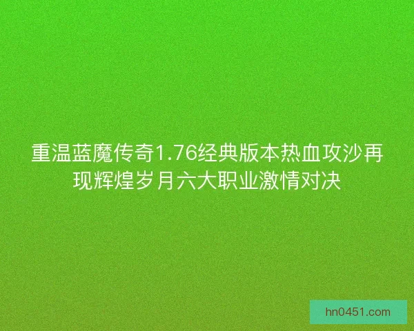 重温蓝魔传奇1.76经典版本热血攻沙再现辉煌岁月六大职业激情对决 重温蓝魔传奇1.76经典版本热血攻沙再现辉煌岁月六大职业激情对决